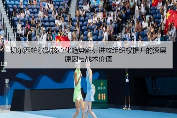 切尔西帕尔默核心化趋势解析进攻组织权提升的深层原因与战术价值